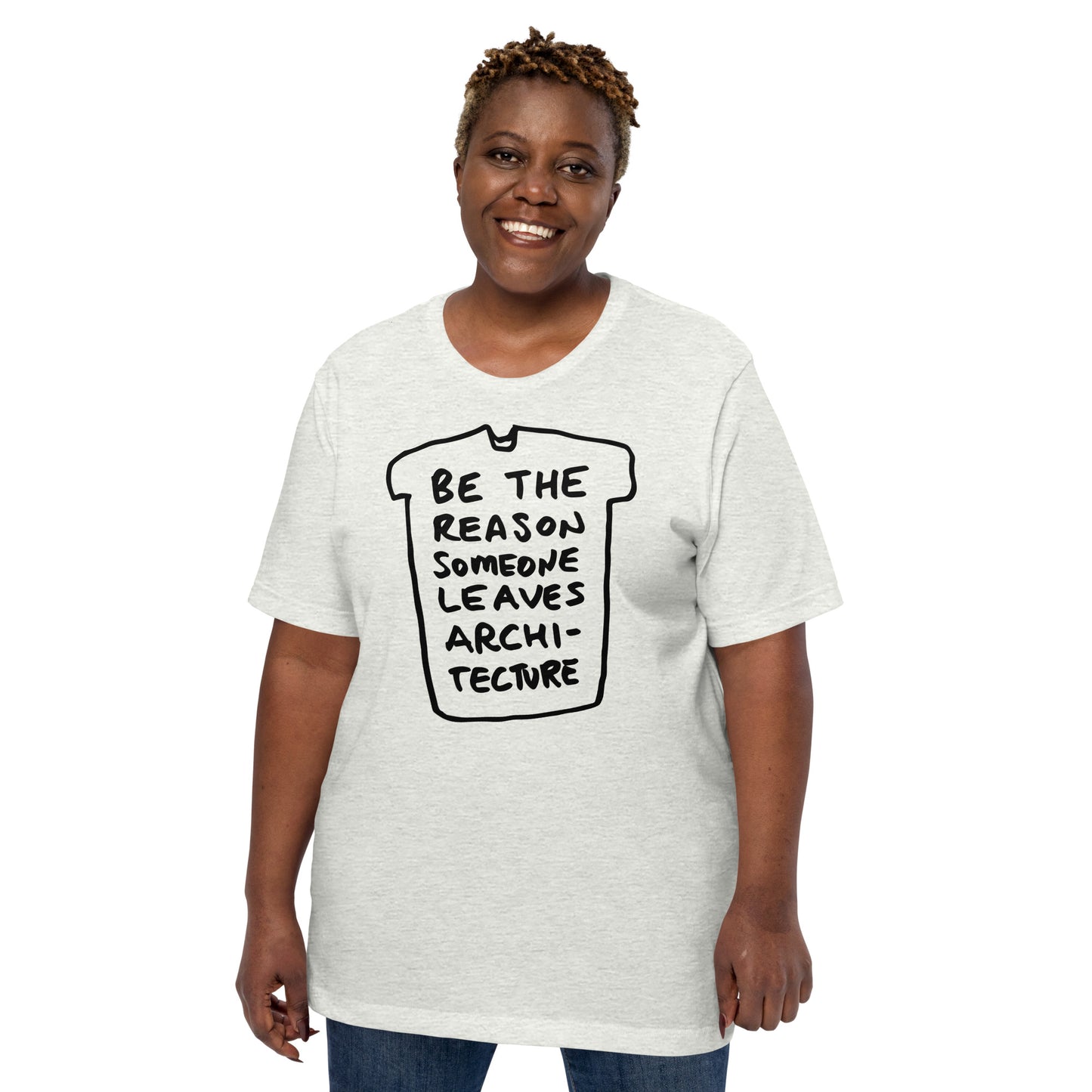 "Be the reason someone leaves architecture" tshirt in 13 colours