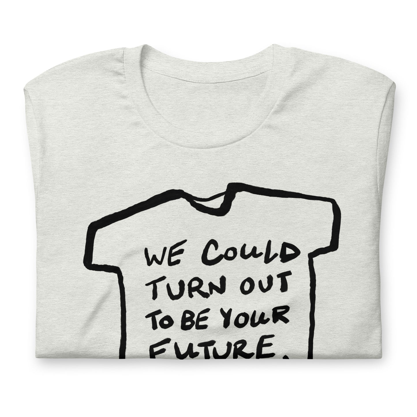 "We could turn out to be your future, not the other way around" tshirt in 13 colours