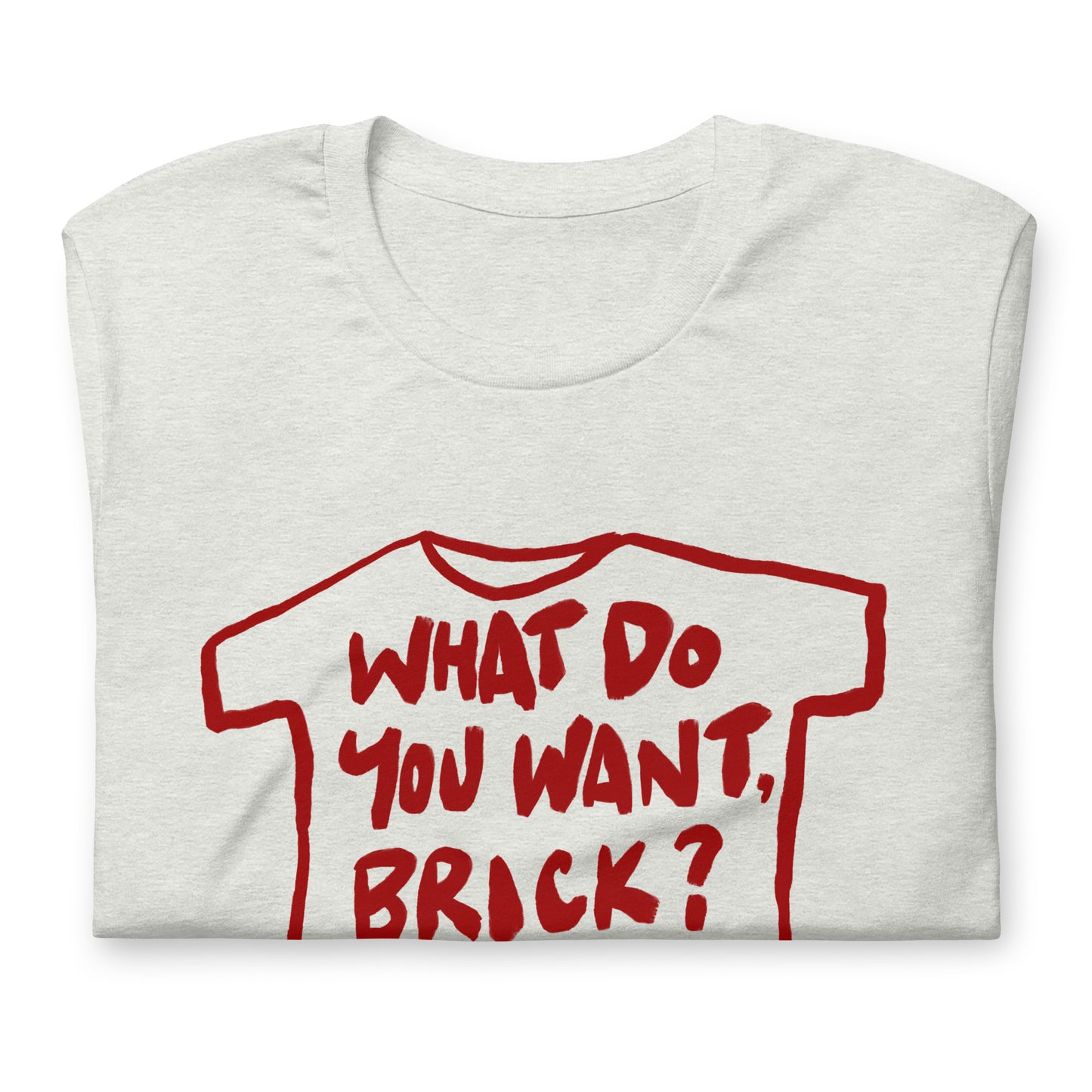 "What do you want, brick?" in 9 colours