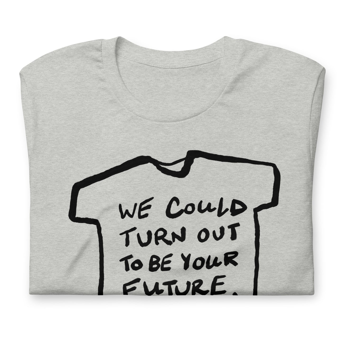 "We could turn out to be your future, not the other way around" tshirt in 13 colours