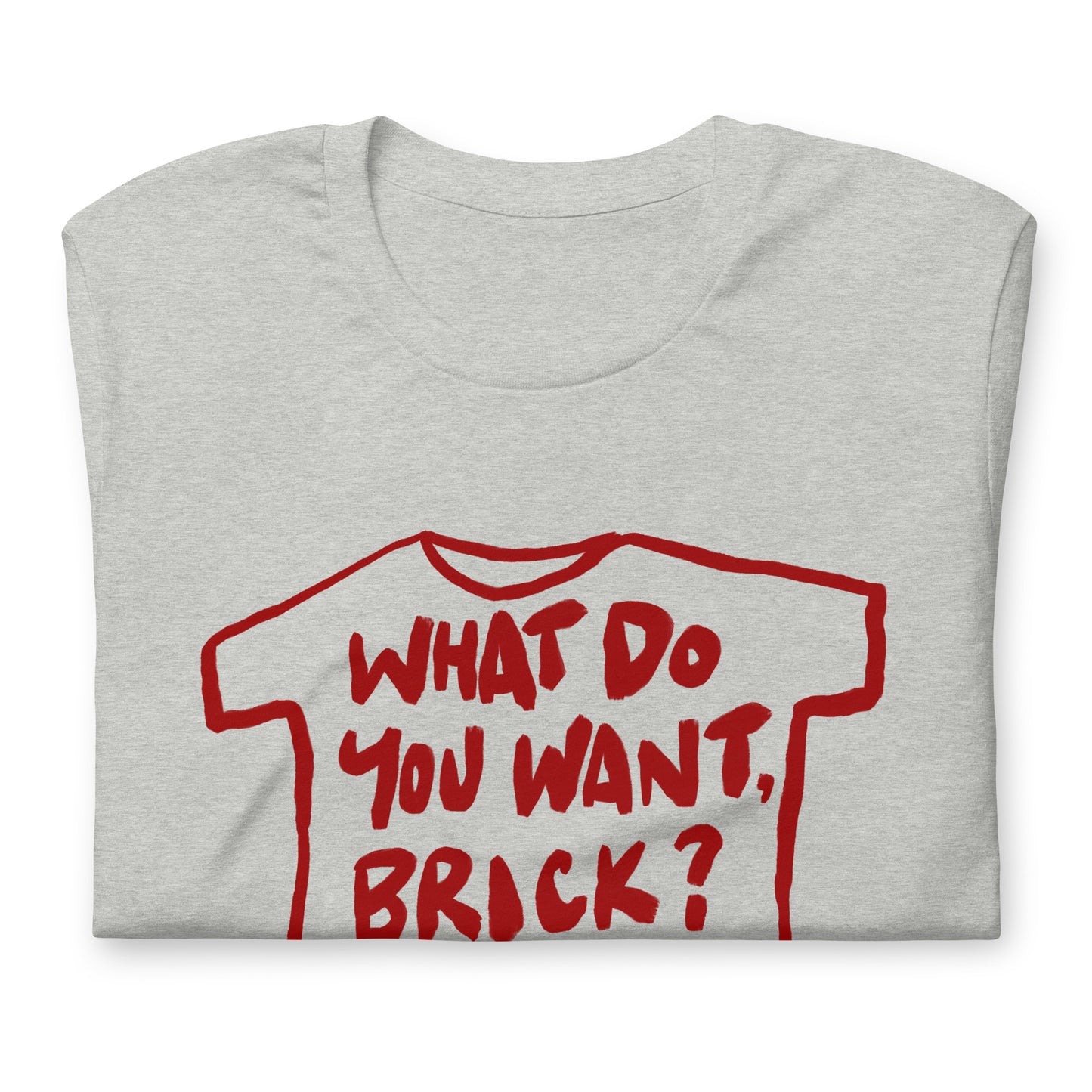 "What do you want, brick?" in 9 colours