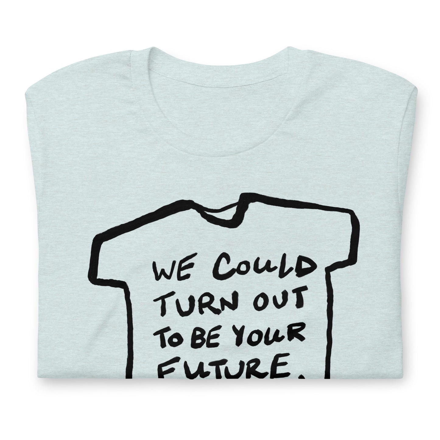 "We could turn out to be your future, not the other way around" tshirt in 13 colours