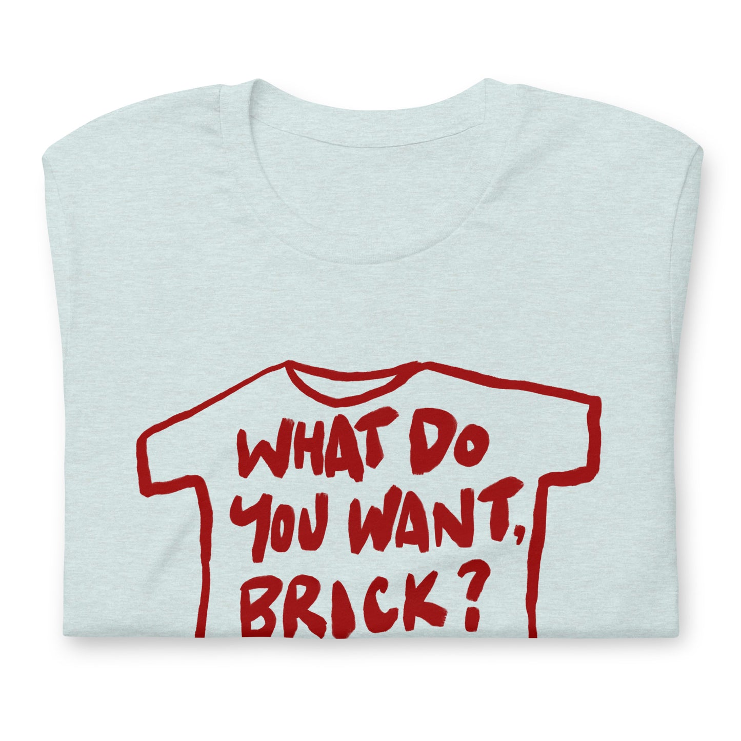 "What do you want, brick?" in 9 colours