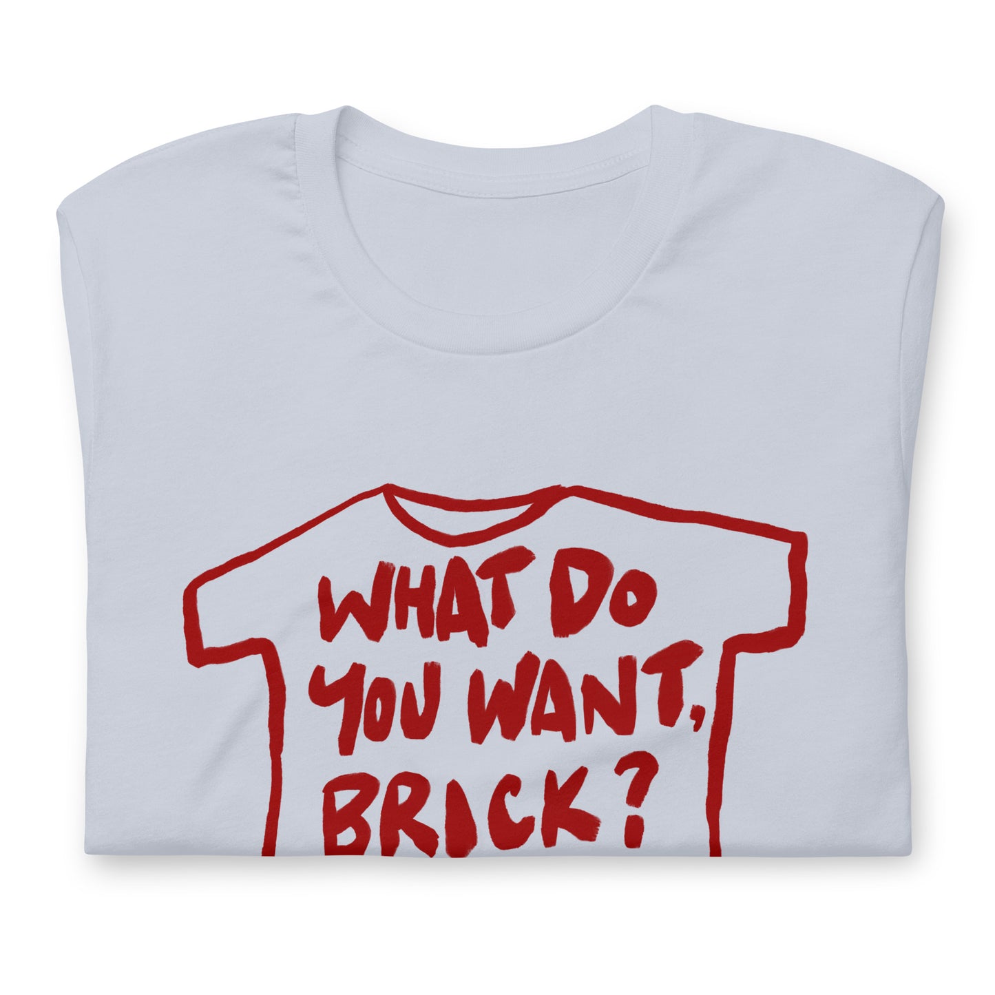 "What do you want, brick?" in 9 colours