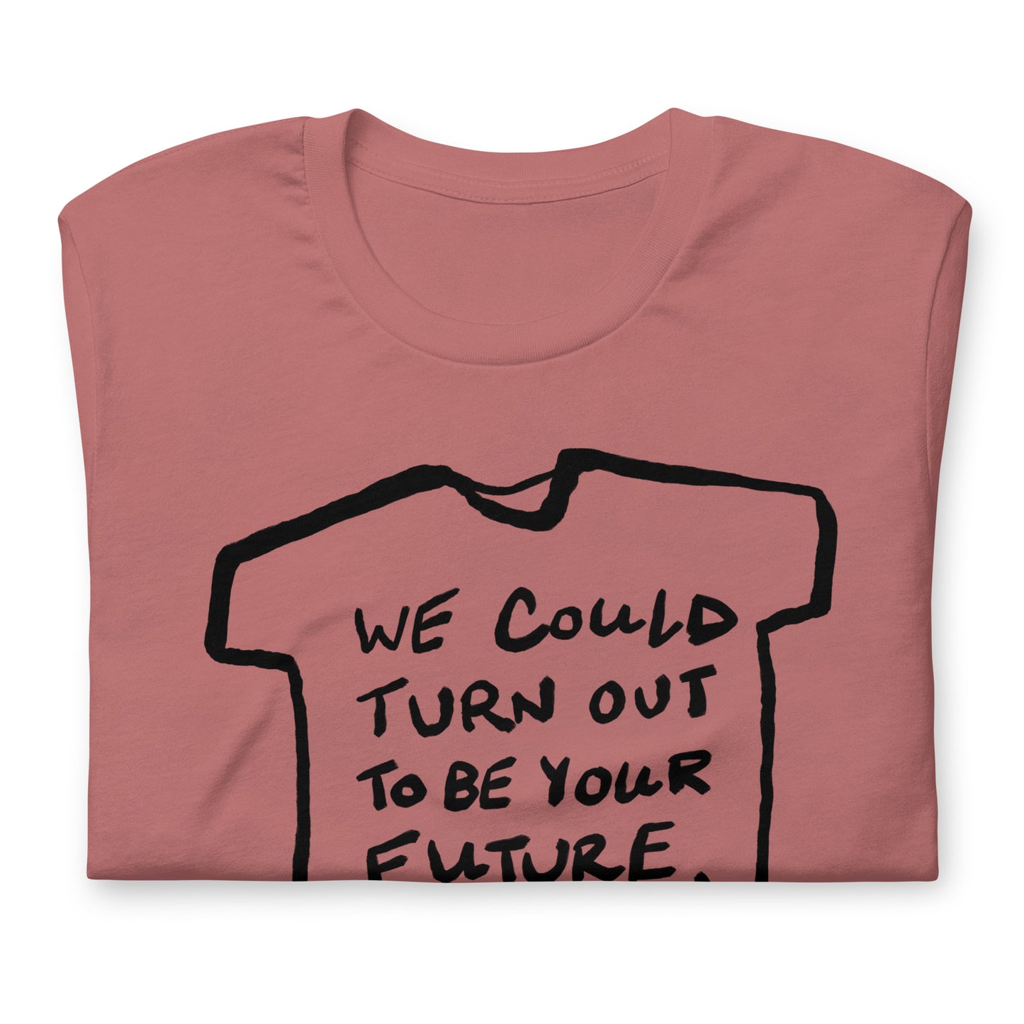 "We could turn out to be your future, not the other way around" tshirt in 13 colours