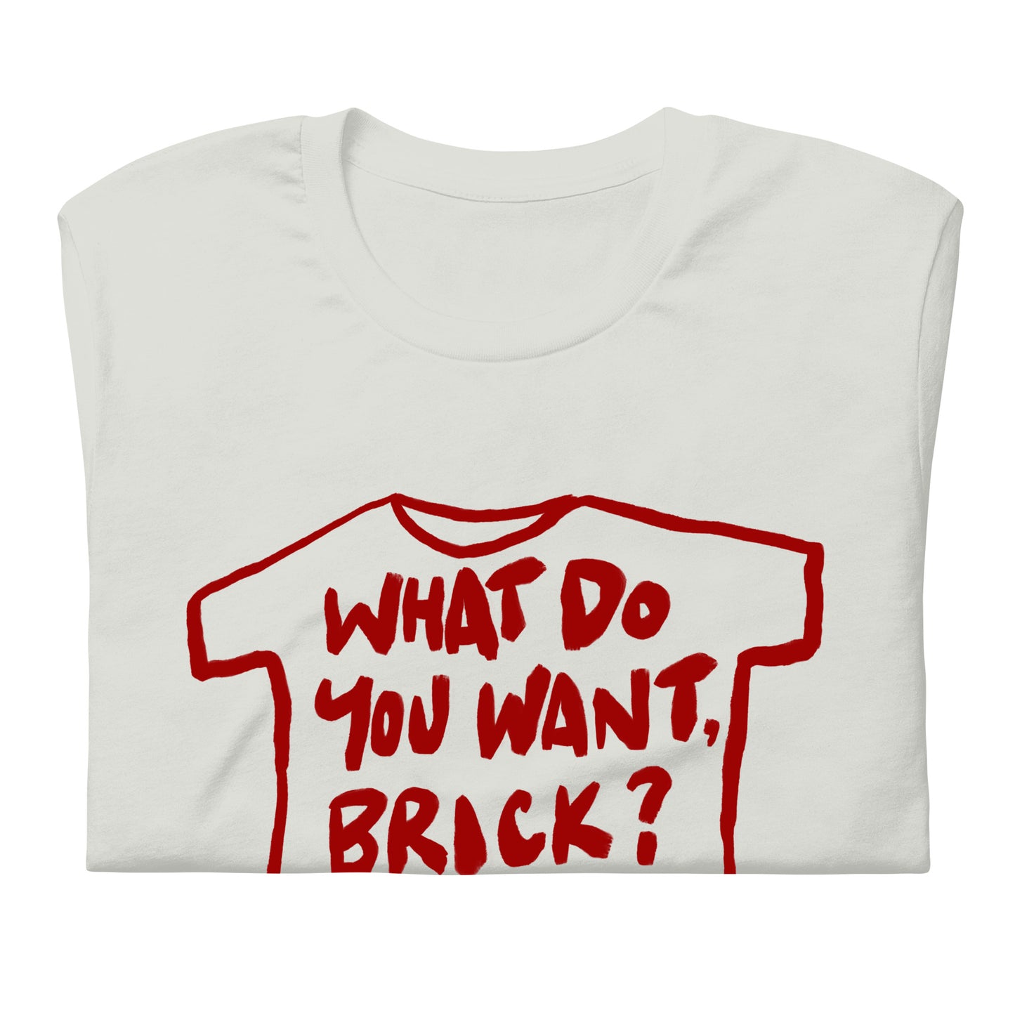 "What do you want, brick?" in 9 colours